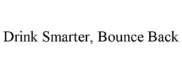 DRINK SMARTER, BOUNCE BACK trademark