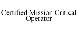 CERTIFIED MISSION CRITICAL OPERATOR trademark