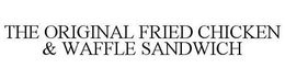 THE ORIGINAL FRIED CHICKEN & WAFFLE SANDWICH trademark