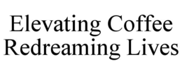 ELEVATING COFFEE REDREAMING LIVES trademark