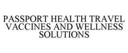 PASSPORT HEALTH TRAVEL VACCINES AND WELLNESS SOLUTIONS trademark