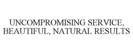 UNCOMPROMISING SERVICE, BEAUTIFUL, NATURAL RESULTS trademark