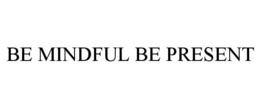 BE MINDFUL BE PRESENT trademark