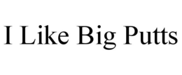 I LIKE BIG PUTTS trademark