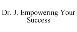 DR. J. EMPOWERING YOUR SUCCESS trademark