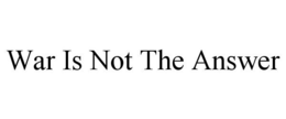 WAR IS NOT THE ANSWER trademark