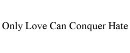 ONLY LOVE CAN CONQUER HATE trademark