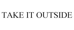 TAKE IT OUTSIDE trademark