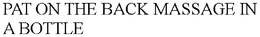 PAT ON THE BACK MASSAGE IN A BOTTLE trademark