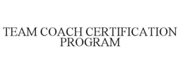 TEAM COACH CERTIFICATION PROGRAM trademark