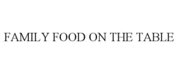 FAMILY FOOD ON THE TABLE trademark
