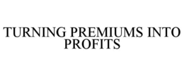 TURNING PREMIUMS INTO PROFITS trademark