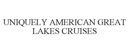 UNIQUELY AMERICAN GREAT LAKES CRUISES trademark