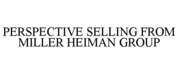 PERSPECTIVE SELLING FROM MILLER HEIMAN GROUP trademark