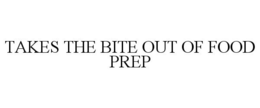 TAKES THE BITE OUT OF FOOD PREP trademark