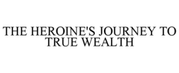 THE HEROINE'S JOURNEY TO TRUE WEALTH trademark