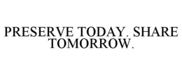 PRESERVE TODAY. SHARE TOMORROW. trademark