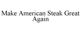 MAKE AMERICAN STEAK GREAT AGAIN trademark