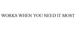 WORKS WHEN YOU NEED IT MOST trademark