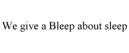 WE GIVE A BLEEP ABOUT SLEEP trademark