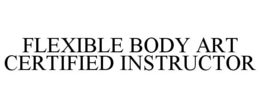 FLEXIBLE BODY ART CERTIFIED INSTRUCTOR trademark