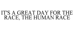 IT'S A GREAT DAY FOR THE RACE, THE HUMAN RACE trademark