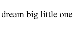 DREAM BIG LITTLE ONE trademark