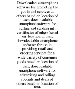 DOWNLOADABLE SMARTPHONE SOFTWARE FOR PROMOTING THE GOODS AND SERVICES OF OTHERS BASED ON LOCATION OF USER; DOWNLOADABLE SMARTPHONE SOFTWARE FOR SELLING AND SENDING GIFT CERTIFICATES OF OTHERS BASED ON LOCATION OF USER; DOWNLOADABLE SMARTPHONE SOFTWARE FOR USE IN PROVIDING RETAIL AND ORDERING SERVICES FOR A WIDE VARIETY OF CONSUMER GOODS BASED ON LOCATION OF USER; DOWNLOADABLE SMARTPHONE SOFTWARE FOR ADVERTISING AND SELLING SPECIALS AND DEALS OF OTHERS BASED ON LOCATION OF USER. trademark