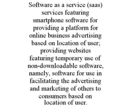 SOFTWARE AS A SERVICE (SAAS) SERVICES FEATURING SMARTPHONE SOFTWARE FOR PROVIDING A PLATFORM FOR ONLINE BUSINESS ADVERTISING BASED ON LOCATION OF USER; PROVIDING WEBSITES FEATURING TEMPORARY USE OF NON-DOWNLOADABLE SOFTWARE, NAMELY, SOFTWARE FOR USE IN FACILITATING THE ADVERTISING AND MARKETING OF OTHERS TO CONSUMERS BASED ON LOCATION OF USER. trademark