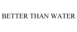 BETTER THAN WATER trademark