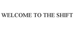 WELCOME TO THE SHIFT trademark