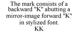 THE MARK CONSISTS OF A BACKWARD "K" ABUTTING A MIRROR-IMAGE FORWARD "K" IN STYLIZED FONT. KK trademark