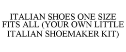 ITALIAN SHOES ONE SIZE FITS ALL (YOUR OWN LITTLE ITALIAN SHOEMAKER KIT) trademark