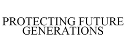 PROTECTING FUTURE GENERATIONS trademark