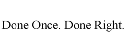 DONE ONCE. DONE RIGHT. trademark