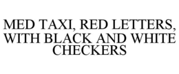 MED TAXI, RED LETTERS, WITH BLACK AND WHITE CHECKERS trademark