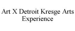 ART X DETROIT KRESGE ARTS EXPERIENCE trademark