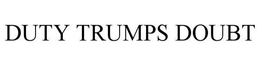 DUTY TRUMPS DOUBT trademark