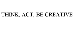 THINK, ACT, BE CREATIVE trademark