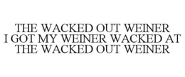 THE WACKED OUT WEINER I GOT MY WEINER WACKED AT THE WACKED OUT WEINER trademark