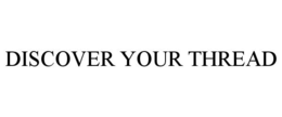 DISCOVER YOUR THREAD trademark