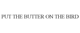 PUT THE BUTTER ON THE BIRD trademark