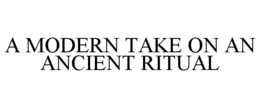 A MODERN TAKE ON AN ANCIENT RITUAL trademark