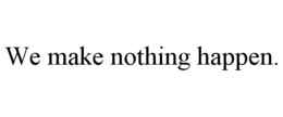 WE MAKE NOTHING HAPPEN. trademark