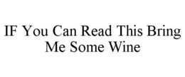 IF YOU CAN READ THIS BRING ME SOME WINE trademark