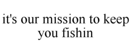 IT'S OUR MISSION TO KEEP YOU FISHIN trademark