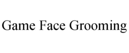 GAME FACE GROOMING trademark