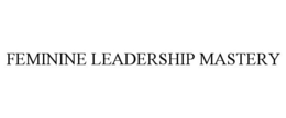 FEMININE LEADERSHIP MASTERY trademark
