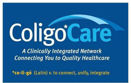 COLIGOCARE A CLINICALLY INTEGRATED NETWORK CONNECTING YOU TO QUALITY HEALTHCARE *CO-LI-GO (LATIN) V. TO CONNECT, UNIFY, INTEGRATE trademark