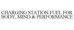 CHARGING STATION FUEL FOR BODY, MIND & PERFORMANCE trademark